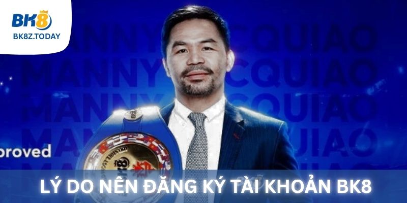 Lý do bạn nên đăng ký tài khoản tại BK8